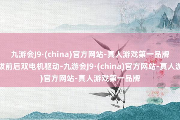 九游会J9·(china)官方网站-真人游戏第一品牌长安猎手选拔前后双电机驱动-九游会J9·(china)官方网站-真人游戏第一品牌