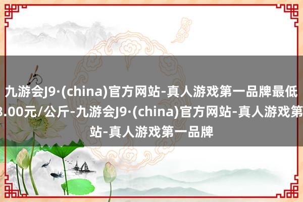 九游会J9·(china)官方网站-真人游戏第一品牌最低报价68.00元/公斤-九游会J9·(china)官方网站-真人游戏第一品牌