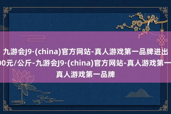 九游会J9·(china)官方网站-真人游戏第一品牌进出42.00元/公斤-九游会J9·(china)官方网站-真人游戏第一品牌