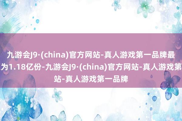 九游会J9·(china)官方网站-真人游戏第一品牌最新份额为1.18亿份-九游会J9·(china)官方网站-真人游戏第一品牌