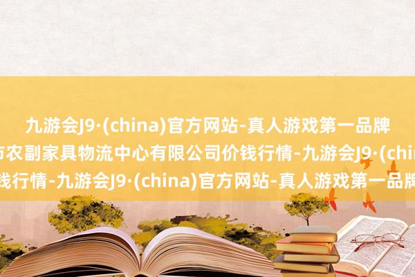 九游会J9·(china)官方网站-真人游戏第一品牌2024年11月4日滕州市农副家具物流中心有限公司价钱行情-九游会J9·(china)官方网站-真人游戏第一品牌