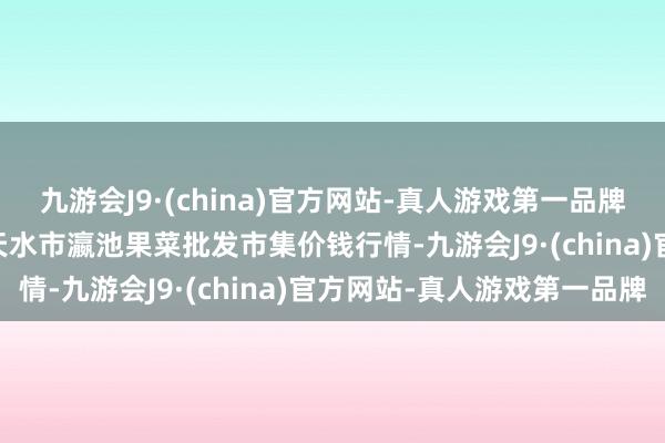 九游会J9·(china)官方网站-真人游戏第一品牌2024年11月4日甘肃天水市瀛池果菜批发市集价钱行情-九游会J9·(china)官方网站-真人游戏第一品牌