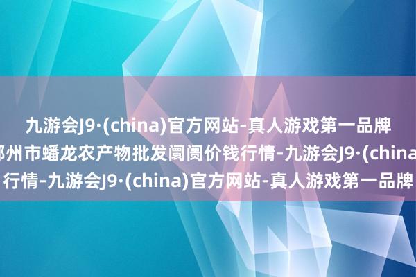 九游会J9·(china)官方网站-真人游戏第一品牌2024年11月4日湖北鄂州市蟠龙农产物批发阛阓价钱行情-九游会J9·(china)官方网站-真人游戏第一品牌