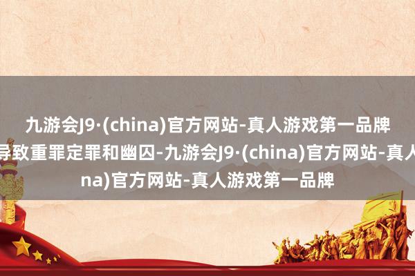 九游会J9·(china)官方网站-真人游戏第一品牌这些告状可能导致重罪定罪和幽囚-九游会J9·(china)官方网站-真人游戏第一品牌