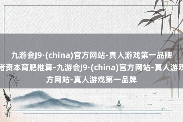 九游会J9·(china)官方网站-真人游戏第一品牌按照该仔猪资本育肥推算-九游会J9·(china)官方网站-真人游戏第一品牌