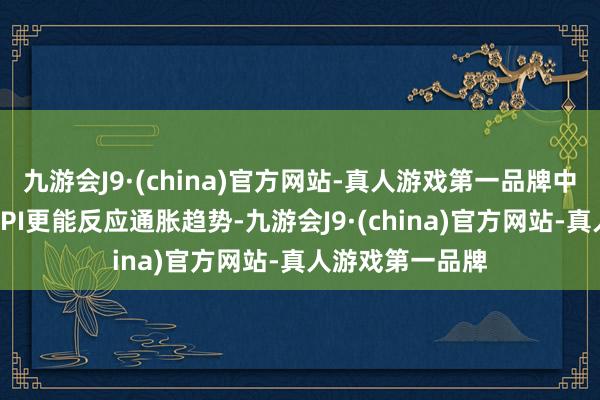 九游会J9·(china)官方网站-真人游戏第一品牌中枢主义比举座CPI更能反应通胀趋势-九游会J9·(china)官方网站-真人游戏第一品牌