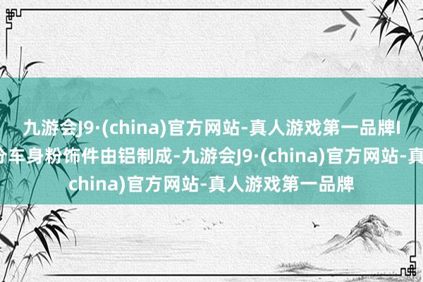 九游会J9·(china)官方网站-真人游戏第一品牌IONIQ 9的一部分车身粉饰件由铝制成-九游会J9·(china)官方网站-真人游戏第一品牌