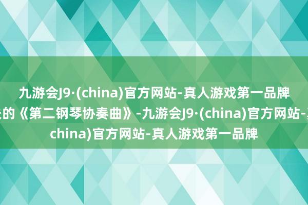 九游会J9·(china)官方网站-真人游戏第一品牌演奏拉赫曼尼诺夫的《第二钢琴协奏曲》-九游会J9·(china)官方网站-真人游戏第一品牌