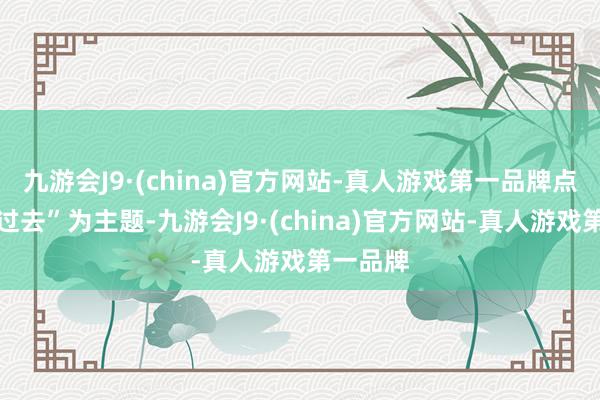 九游会J9·(china)官方网站-真人游戏第一品牌点亮儿童过去”为主题-九游会J9·(china)官方网站-真人游戏第一品牌