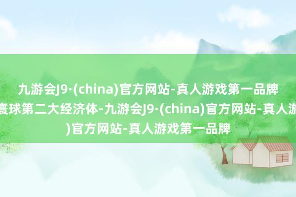 九游会J9·(china)官方网站-真人游戏第一品牌中国依然是寰球第二大经济体-九游会J9·(china)官方网站-真人游戏第一品牌