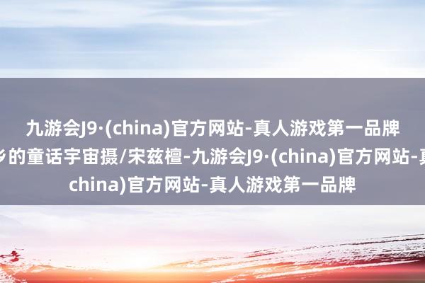 九游会J9·(china)官方网站-真人游戏第一品牌如同闯进了黑甜乡的童话宇宙摄/宋兹檀-九游会J9·(china)官方网站-真人游戏第一品牌