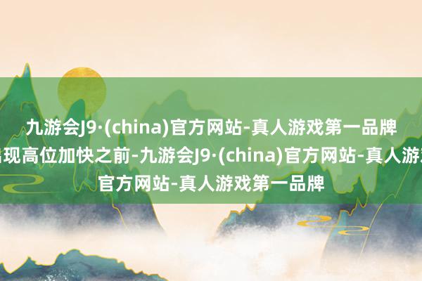 九游会J9·(china)官方网站-真人游戏第一品牌是以在它出现高位加快之前-九游会J9·(china)官方网站-真人游戏第一品牌