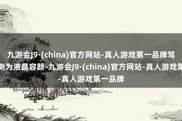 九游会J9·(china)官方网站-真人游戏第一品牌驾驶位一侧为液晶容颜-九游会J9·(china)官方网站-真人游戏第一品牌