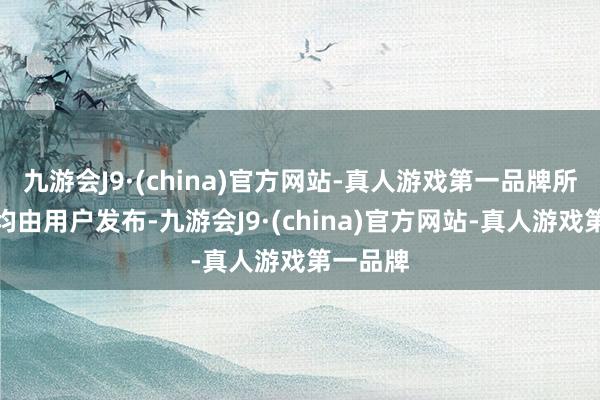 九游会J9·(china)官方网站-真人游戏第一品牌所有本色均由用户发布-九游会J9·(china)官方网站-真人游戏第一品牌