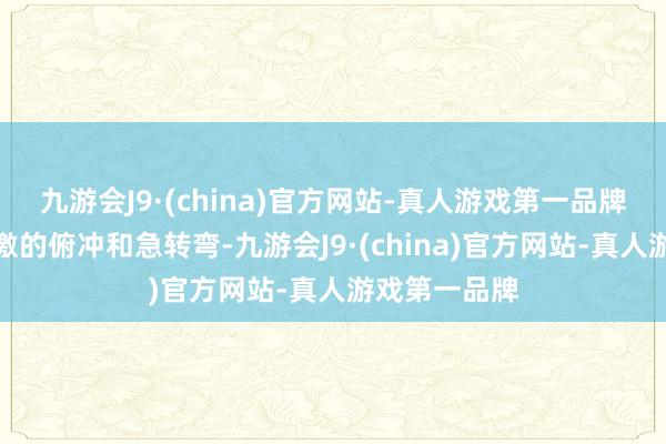 九游会J9·(china)官方网站-真人游戏第一品牌既有惊恐刺激的俯冲和急转弯-九游会J9·(china)官方网站-真人游戏第一品牌