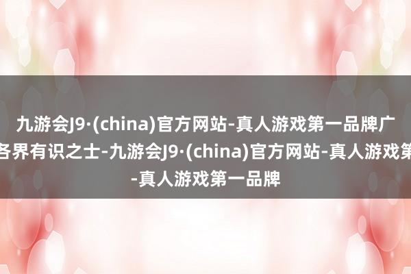 九游会J9·(china)官方网站-真人游戏第一品牌广邀行家各界有识之士-九游会J9·(china)官方网站-真人游戏第一品牌