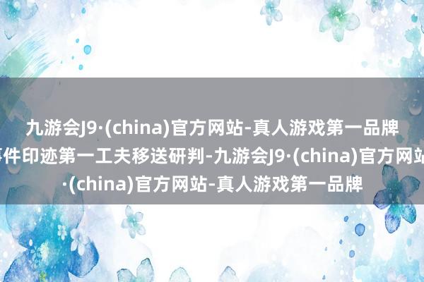 九游会J9·(china)官方网站-真人游戏第一品牌发现存高风险的案事件印迹第一工夫移送研判-九游会J9·(china)官方网站-真人游戏第一品牌