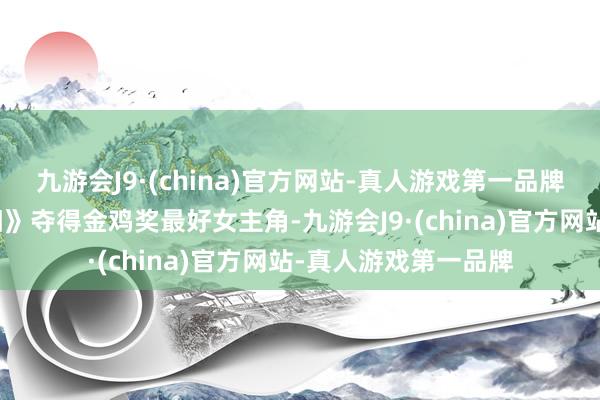 九游会J9·(china)官方网站-真人游戏第一品牌她更是凭借《摇太阳》夺得金鸡奖最好女主角-九游会J9·(china)官方网站-真人游戏第一品牌