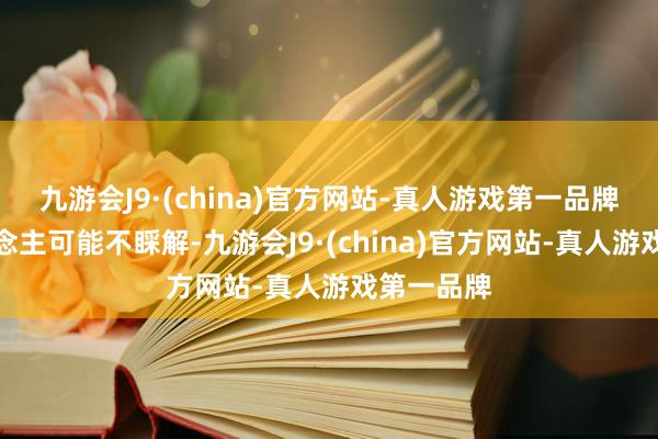 九游会J9·(china)官方网站-真人游戏第一品牌许多东说念主可能不睬解-九游会J9·(china)官方网站-真人游戏第一品牌