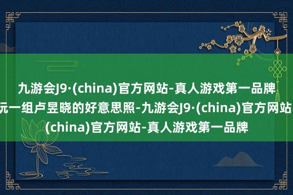 九游会J9·(china)官方网站-真人游戏第一品牌接下来公共再来抚玩一组卢昱晓的好意思照-九游会J9·(china)官方网站-真人游戏第一品牌