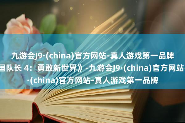 九游会J9·(china)官方网站-真人游戏第一品牌该片名为《好意思国队长 4：勇敢新世界》-九游会J9·(china)官方网站-真人游戏第一品牌