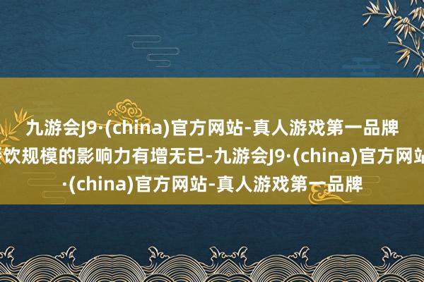 九游会J9·(china)官方网站-真人游戏第一品牌展现出该国在各人餐饮规模的影响力有增无已-九游会J9·(china)官方网站-真人游戏第一品牌