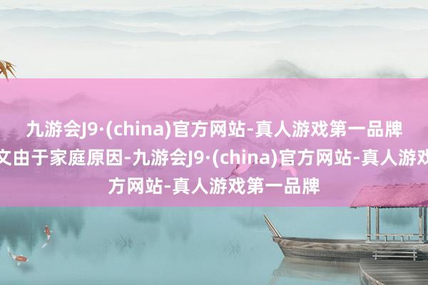 九游会J9·(china)官方网站-真人游戏第一品牌因为张颂文由于家庭原因-九游会J9·(china)官方网站-真人游戏第一品牌