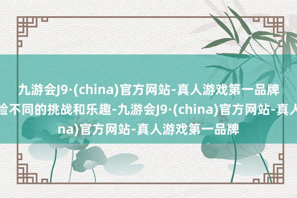 九游会J9·(china)官方网站-真人游戏第一品牌让玩家不错体验不同的挑战和乐趣-九游会J9·(china)官方网站-真人游戏第一品牌