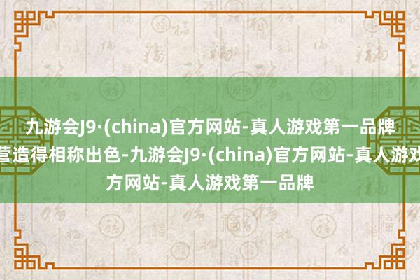 九游会J9·(china)官方网站-真人游戏第一品牌绽放氛围营造得相称出色-九游会J9·(china)官方网站-真人游戏第一品牌