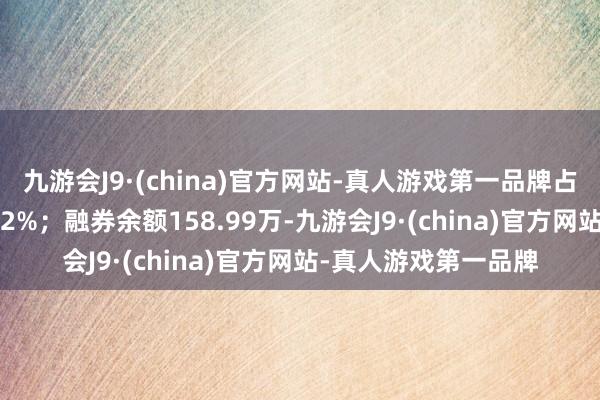 九游会J9·(china)官方网站-真人游戏第一品牌占当日流出金额的0.02%；融券余额158.99万-九游会J9·(china)官方网站-真人游戏第一品牌