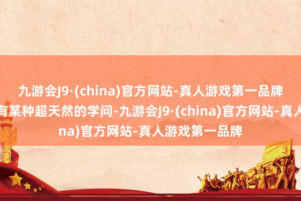 九游会J9·(china)官方网站-真人游戏第一品牌显露他可能领有某种超天然的学问-九游会J9·(china)官方网站-真人游戏第一品牌