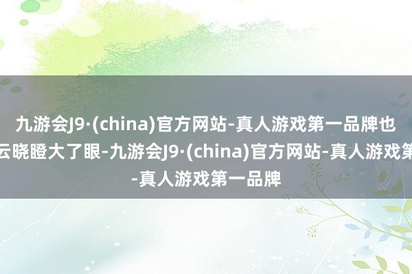 九游会J9·(china)官方网站-真人游戏第一品牌也一经让云晓瞪大了眼-九游会J9·(china)官方网站-真人游戏第一品牌