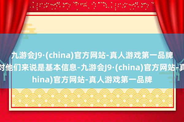 九游会J9·(china)官方网站-真人游戏第一品牌这些知识和信息对他们来说是基本信息-九游会J9·(china)官方网站-真人游戏第一品牌