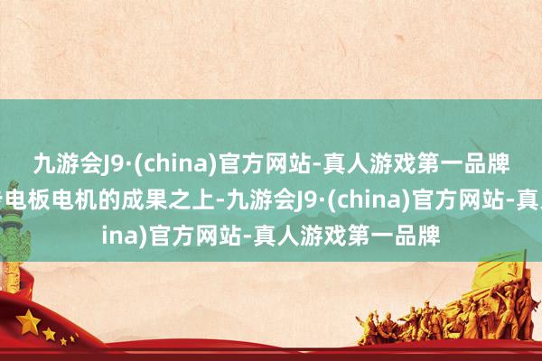 九游会J9·(china)官方网站-真人游戏第一品牌王人在若何进步电板电机的成果之上-九游会J9·(china)官方网站-真人游戏第一品牌