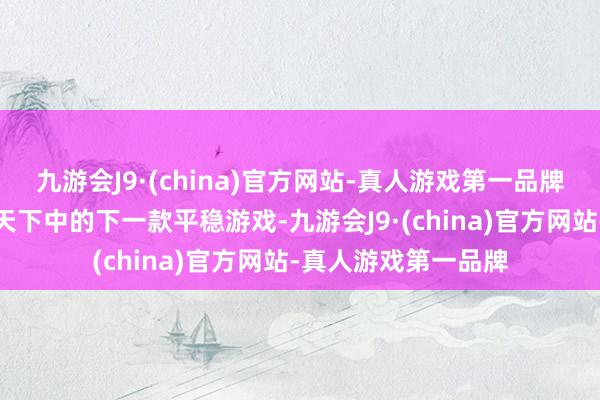 九游会J9·(china)官方网站-真人游戏第一品牌是《艾尔登法环》天下中的下一款平稳游戏-九游会J9·(china)官方网站-真人游戏第一品牌