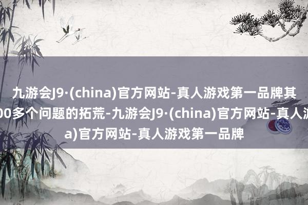 九游会J9·(china)官方网站-真人游戏第一品牌其中包含对1800多个问题的拓荒-九游会J9·(china)官方网站-真人游戏第一品牌