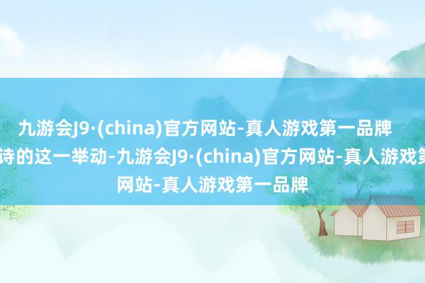 九游会J9·(china)官方网站-真人游戏第一品牌        刘诗诗的这一举动-九游会J9·(china)官方网站-真人游戏第一品牌