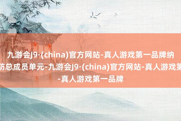 九游会J9·(china)官方网站-真人游戏第一品牌纳入国度防总成员单元-九游会J9·(china)官方网站-真人游戏第一品牌