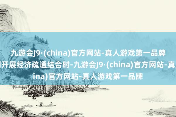 九游会J9·(china)官方网站-真人游戏第一品牌在办法主体之间开展经济疏通结合时-九游会J9·(china)官方网站-真人游戏第一品牌