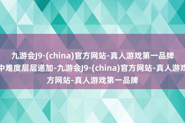 九游会J9·(china)官方网站-真人游戏第一品牌在第一关中难度层层递加-九游会J9·(china)官方网站-真人游戏第一品牌