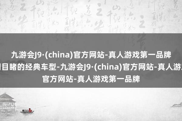 九游会J9·(china)官方网站-真人游戏第一品牌＂有些耳闻目睹的经典车型-九游会J9·(china)官方网站-真人游戏第一品牌