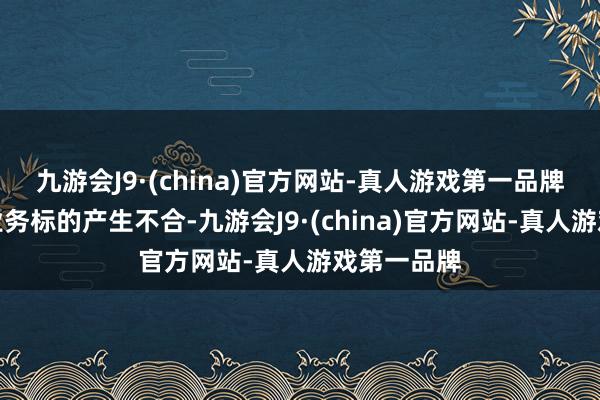 九游会J9·(china)官方网站-真人游戏第一品牌关于迂回业务标的产生不合-九游会J9·(china)官方网站-真人游戏第一品牌