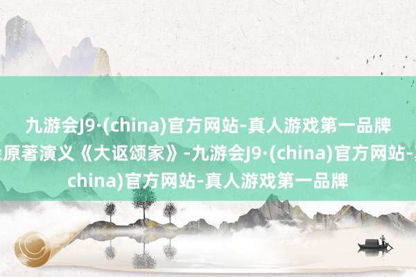 九游会J9·(china)官方网站-真人游戏第一品牌影片改编自苏兰朵原著演义《大讴颂家》-九游会J9·(china)官方网站-真人游戏第一品牌