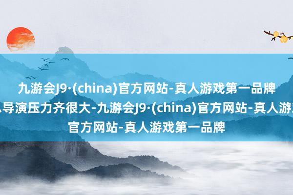 九游会J9·(china)官方网站-真人游戏第一品牌谁当春晚总导演压力齐很大-九游会J9·(china)官方网站-真人游戏第一品牌