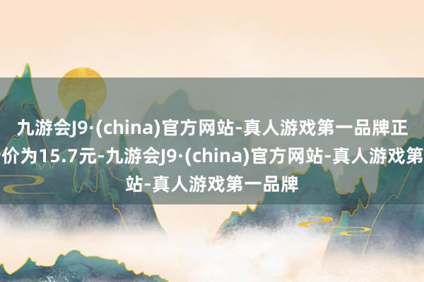 九游会J9·(china)官方网站-真人游戏第一品牌正股最新价为15.7元-九游会J9·(china)官方网站-真人游戏第一品牌