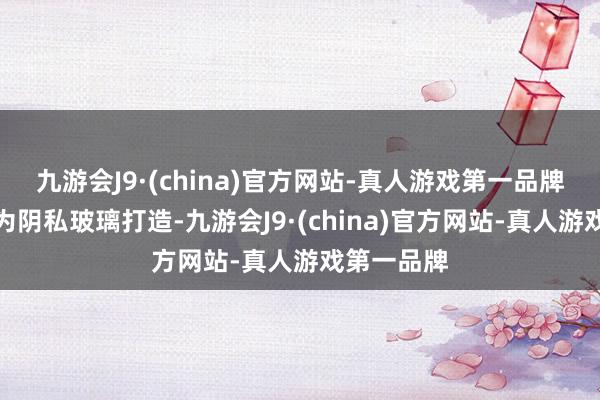 九游会J9·(china)官方网站-真人游戏第一品牌后排车窗为阴私玻璃打造-九游会J9·(china)官方网站-真人游戏第一品牌