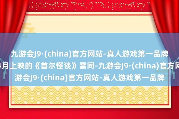 九游会J9·(china)官方网站-真人游戏第一品牌《鬼市》是像2022年4月上映的《首尔怪谈》雷同-九游会J9·(china)官方网站-真人游戏第一品牌