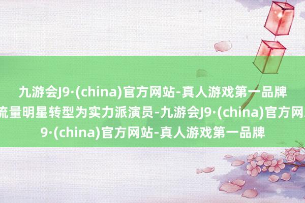 九游会J9·(china)官方网站-真人游戏第一品牌肖战仍是莫得告捷从流量明星转型为实力派演员-九游会J9·(china)官方网站-真人游戏第一品牌