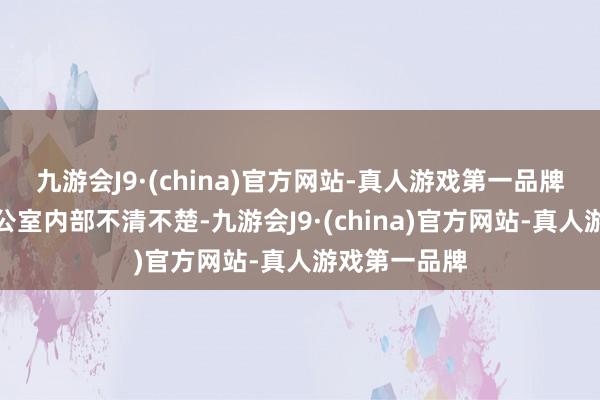 九游会J9·(china)官方网站-真人游戏第一品牌以至还在办公室内部不清不楚-九游会J9·(china)官方网站-真人游戏第一品牌