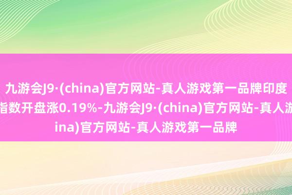 九游会J9·(china)官方网站-真人游戏第一品牌印度SENSEX30指数开盘涨0.19%-九游会J9·(china)官方网站-真人游戏第一品牌